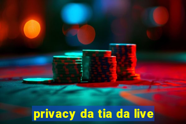 privacy da tia da live